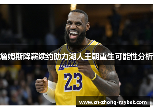 詹姆斯降薪续约助力湖人王朝重生可能性分析 詹姆斯降薪续约助力湖人王朝重生可能性分析