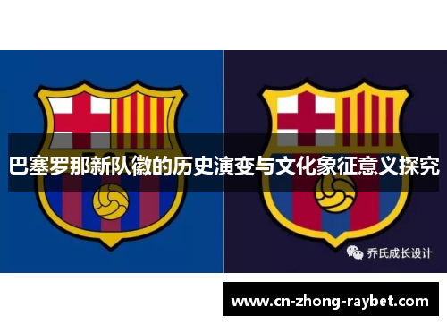 巴塞罗那新队徽的历史演变与文化象征意义探究 巴塞罗那新队徽的历史演变与文化象征意义探究