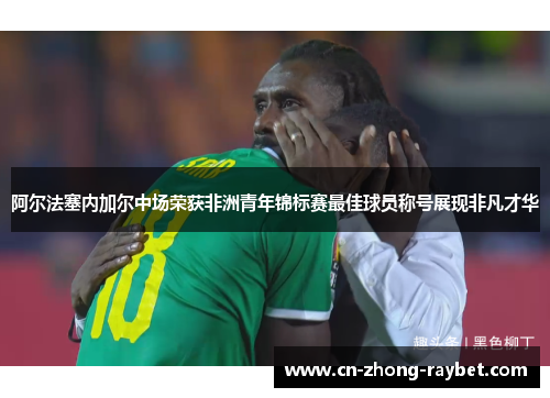 阿尔法塞内加尔中场荣获非洲青年锦标赛最佳球员称号展现非凡才华 阿尔法塞内加尔中场荣获非洲青年锦标赛最佳球员称号展现非凡才华