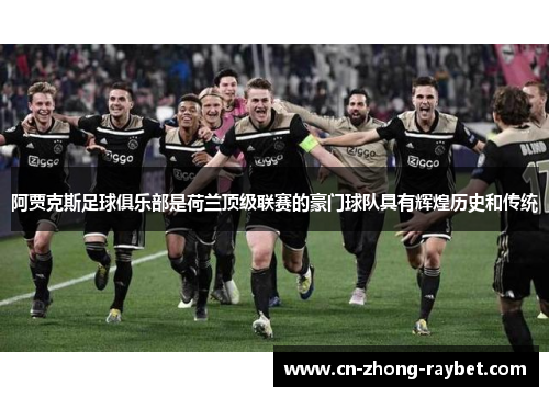 阿贾克斯足球俱乐部是荷兰顶级联赛的豪门球队具有辉煌历史和传统 阿贾克斯足球俱乐部是荷兰顶级联赛的豪门球队具有辉煌历史和传统