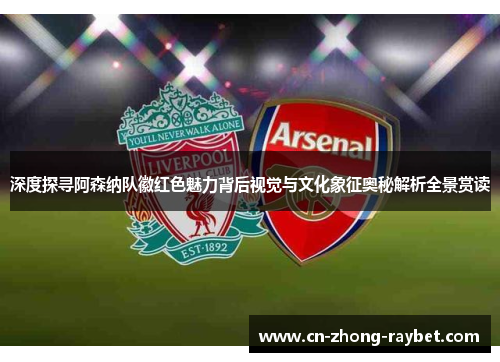 深度探寻阿森纳队徽红色魅力背后视觉与文化象征奥秘解析全景赏读 深度探寻阿森纳队徽红色魅力背后视觉与文化象征奥秘解析全景赏读