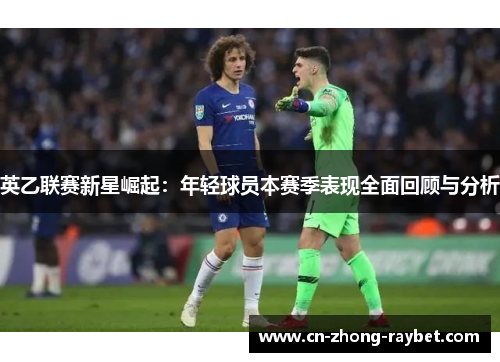 英乙联赛新星崛起：年轻球员本赛季表现全面回顾与分析