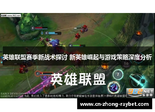 英雄联盟赛季新战术探讨 新英雄崛起与游戏策略深度分析 英雄联盟赛季新战术探讨 新英雄崛起与游戏策略深度分析