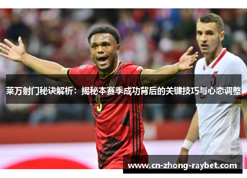 莱万射门秘诀解析：揭秘本赛季成功背后的关键技巧与心态调整