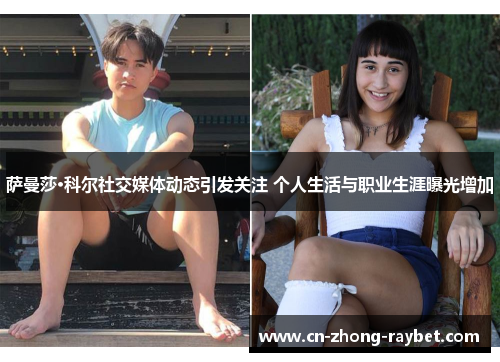 萨曼莎·科尔社交媒体动态引发关注 个人生活与职业生涯曝光增加 萨曼莎·科尔社交媒体动态引发关注 个人生活与职业生涯曝光增加