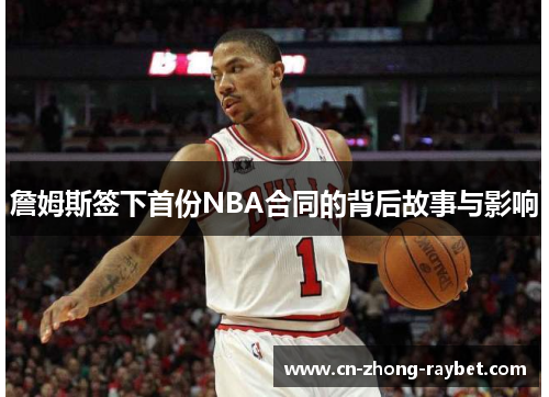 詹姆斯签下首份NBA合同的背后故事与影响 詹姆斯签下首份NBA合同的背后故事与影响