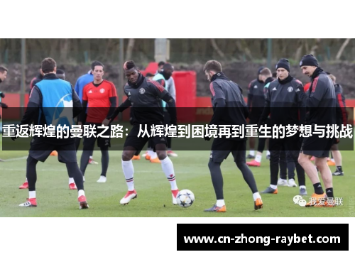 重返辉煌的曼联之路：从辉煌到困境再到重生的梦想与挑战