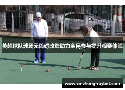 英超球队球场无障碍改造助力全民参与提升观赛体验