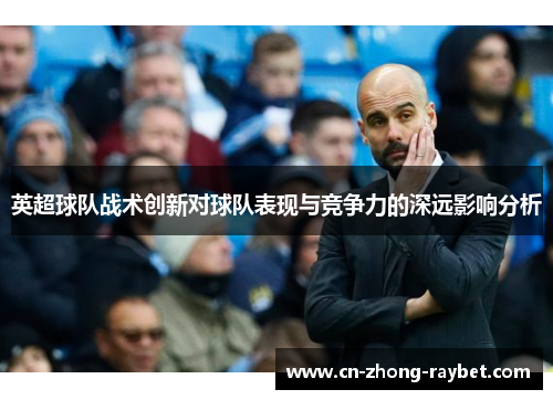 英超球队战术创新对球队表现与竞争力的深远影响分析