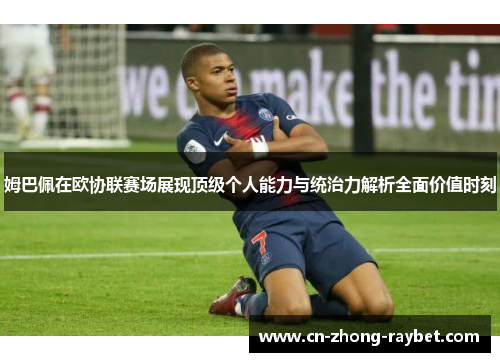 姆巴佩在欧协联赛场展现顶级个人能力与统治力解析全面价值时刻