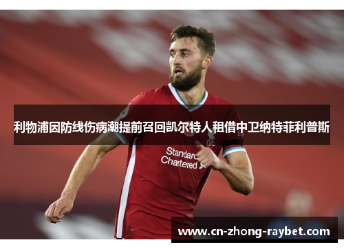 利物浦因防线伤病潮提前召回凯尔特人租借中卫纳特菲利普斯 利物浦因防线伤病潮提前召回凯尔特人租借中卫纳特菲利普斯