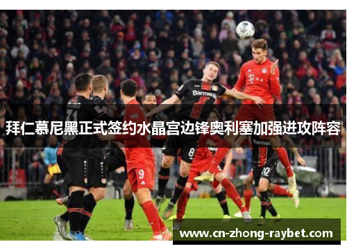 拜仁慕尼黑正式签约水晶宫边锋奥利塞加强进攻阵容