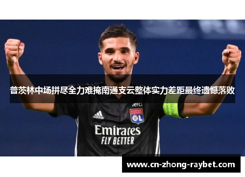 普茨林中场拼尽全力难掩南通支云整体实力差距最终遗憾落败