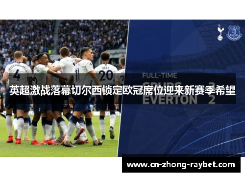 英超激战落幕切尔西锁定欧冠席位迎来新赛季希望