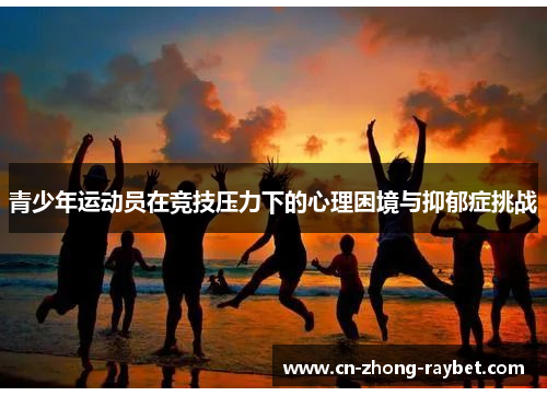 青少年运动员在竞技压力下的心理困境与抑郁症挑战 青少年运动员在竞技压力下的心理困境与抑郁症挑战
