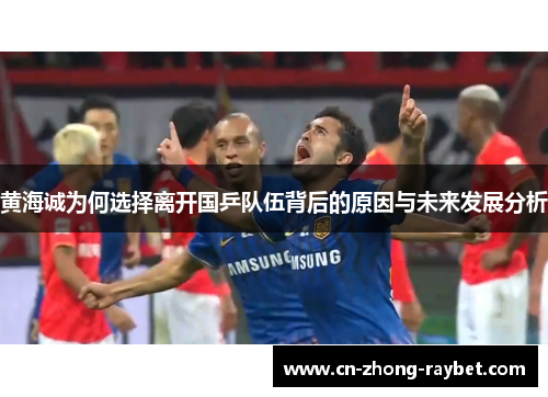 黄海诚为何选择离开国乒队伍背后的原因与未来发展分析 黄海诚为何选择离开国乒队伍背后的原因与未来发展分析