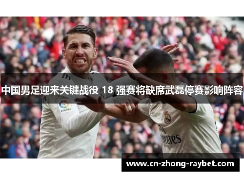 中国男足迎来关键战役 18 强赛将缺席武磊停赛影响阵容 中国男足迎来关键战役 18 强赛将缺席武磊停赛影响阵容