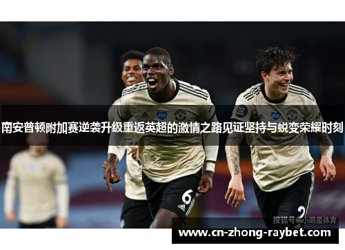 南安普顿附加赛逆袭升级重返英超的激情之路见证坚持与蜕变荣耀时刻 南安普顿附加赛逆袭升级重返英超的激情之路见证坚持与蜕变荣耀时刻