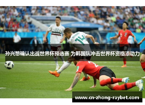 孙兴慜确认出战世界杯预选赛 为韩国队冲击世界杯资格添动力 孙兴慜确认出战世界杯预选赛 为韩国队冲击世界杯资格添动力