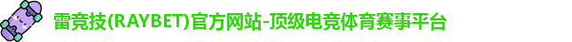雷竞技(RAYBET)官方网站-顶级电竞体育赛事平台